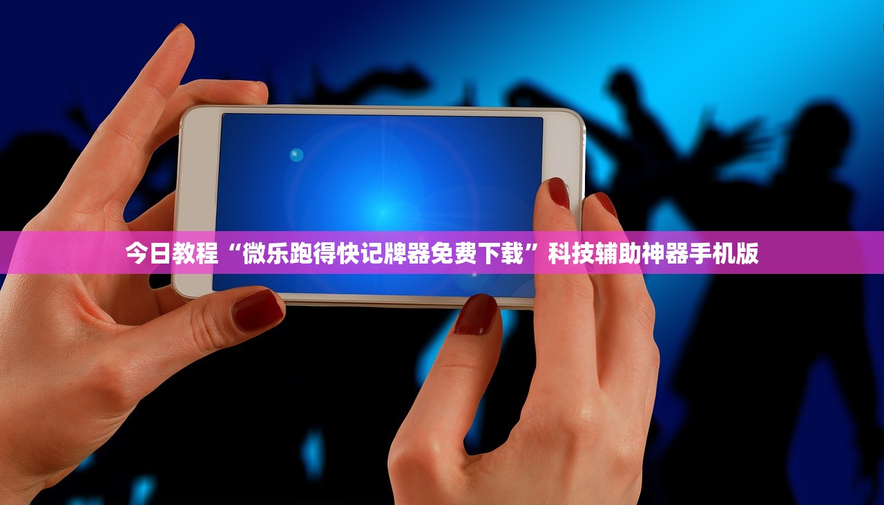 今日教程“微乐跑得快记牌器免费下载”科技辅助神器手机版
