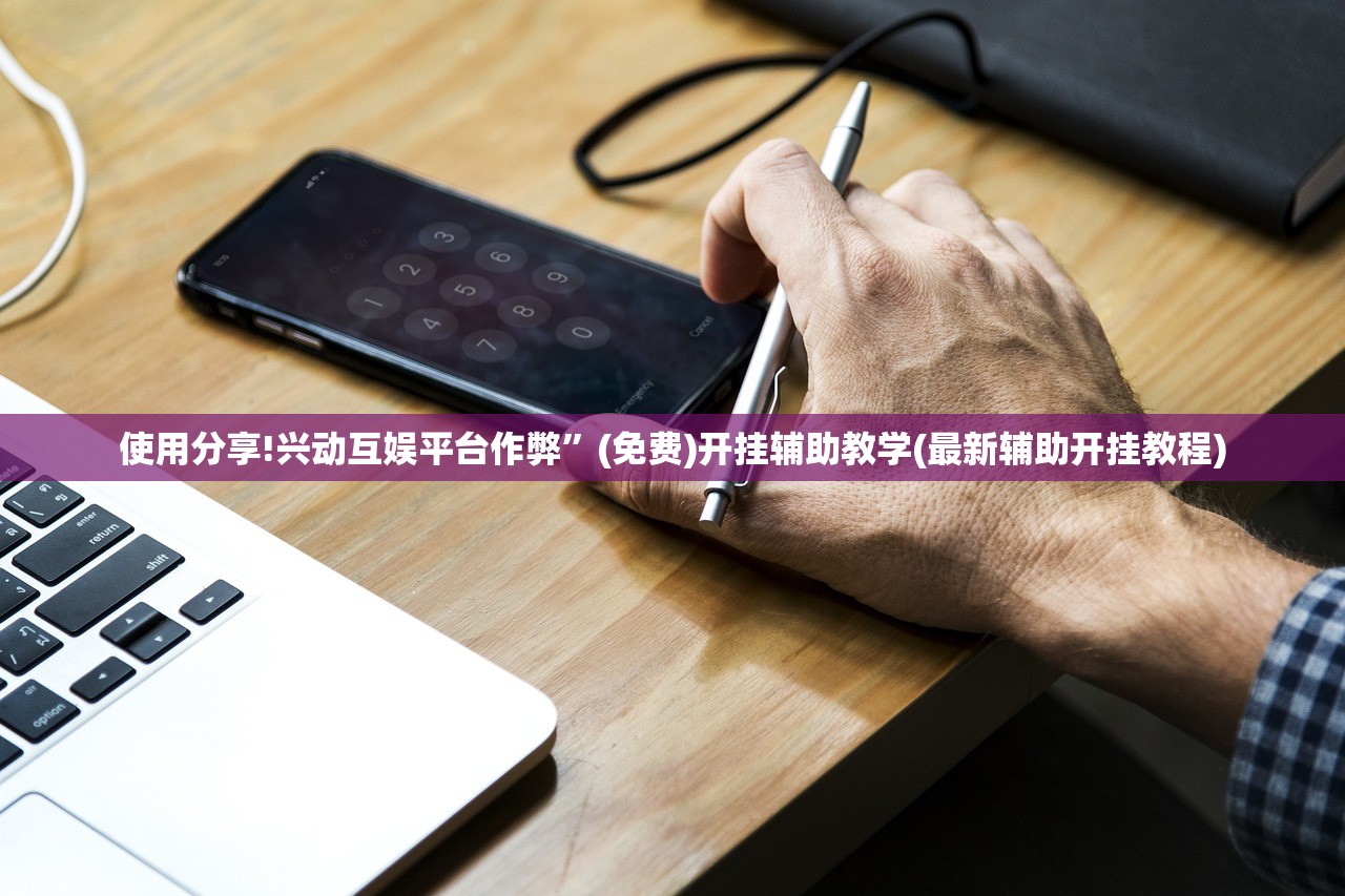 使用分享!兴动互娱平台作弊”(免费)开挂辅助教学(最新辅助开挂教程)