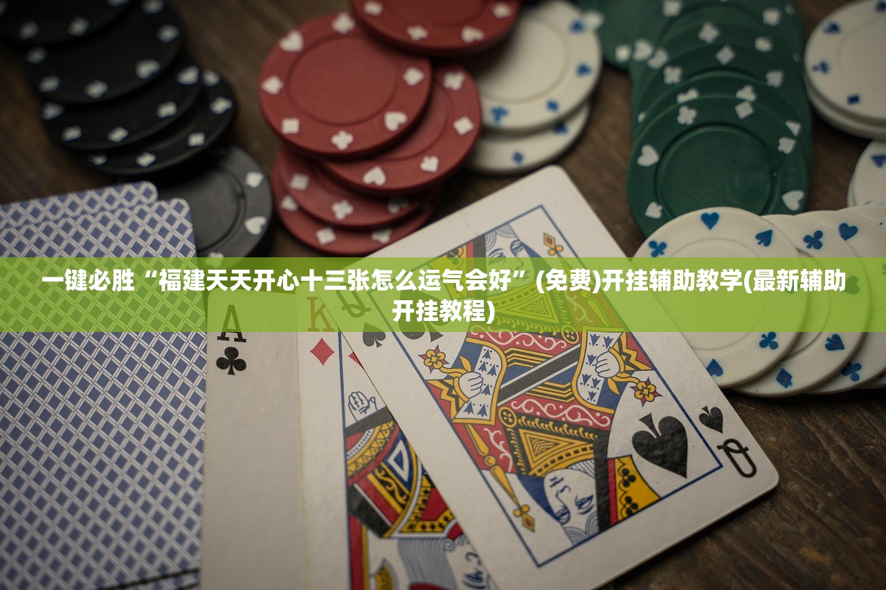 一键必胜“福建天天开心十三张怎么运气会好”(免费)开挂辅助教学(最新辅助开挂教程)