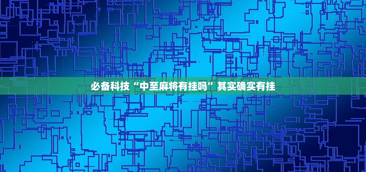 必备科技“中至麻将有挂吗”其实确实有挂